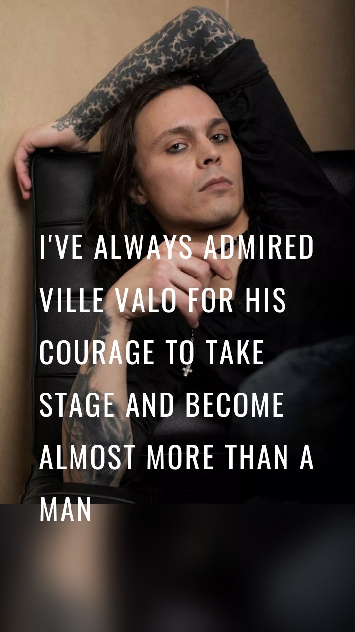 I've always admired Ville Valo for his courage to take stage and become almost more than a man