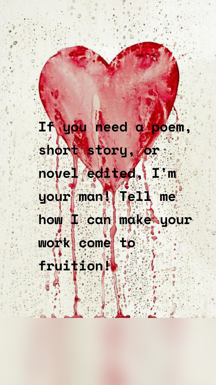 If you need a poem, short story, or novel edited, I'm your man! Tell me how I can make your work come to fruition!